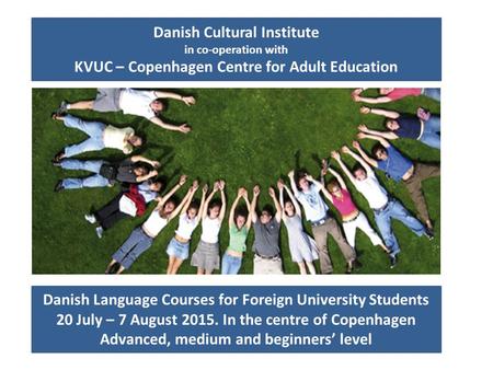 Danish Language Courses for Foreign University Students 20 July – 7 August 2015. In the centre of Copenhagen Advanced, medium and beginners’ level Danish.