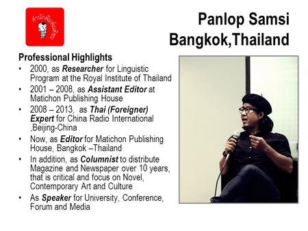 Panlop Samsi Bangkok,Thailand Professional Highlights 2000, as Researcher for Linguistic Program at the Royal Institute of Thailand 2001 – 2008, as Assistant.