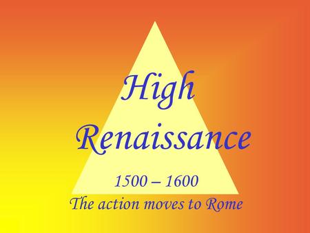 High Renaissance 1500 – 1600 The action moves to Rome.