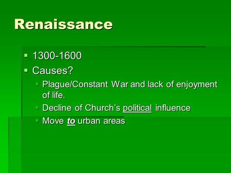 Renaissance 1111300-1600 CCCCauses? PPPPlague/Constant War and lack of enjoyment of life. DDDDecline of Church’s political influence MMMMove.