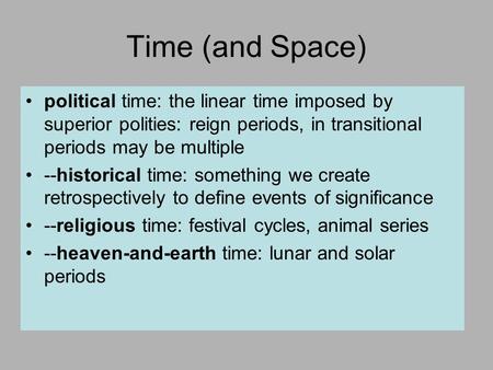 Time (and Space) political time: the linear time imposed by superior polities: reign periods, in transitional periods may be multiple --historical time: