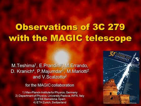 Observations of 3C 279 with the MAGIC telescope M.Teshima 1, E.Prandini 2, M.Errando, D. Kranich 4, P.Majumdar 1, M.Mariotti 2 and V.Scalzotto 2 for the.