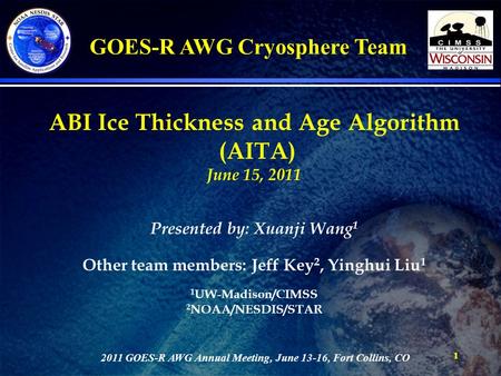11 ABI Ice Thickness and Age Algorithm (AITA) June 15, 2011 Presented by: Xuanji Wang 1 Other team members: Jeff Key 2, Yinghui Liu 1 1 UW-Madison/CIMSS.