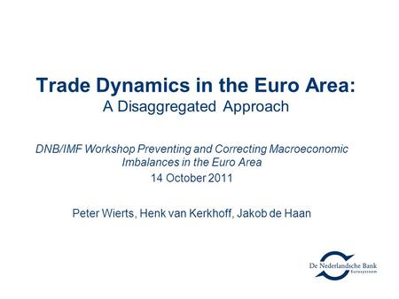 Trade Dynamics in the Euro Area: A Disaggregated Approach DNB/IMF Workshop Preventing and Correcting Macroeconomic Imbalances in the Euro Area 14 October.