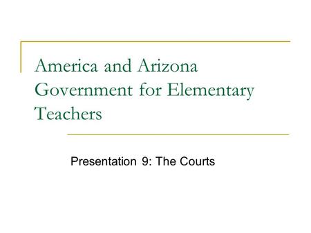America and Arizona Government for Elementary Teachers Presentation 9: The Courts.