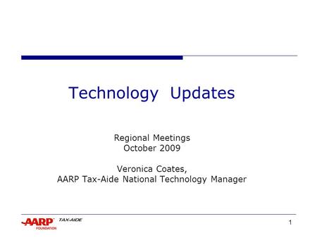 1 Technology Updates Regional Meetings October 2009 Veronica Coates, AARP Tax-Aide National Technology Manager.