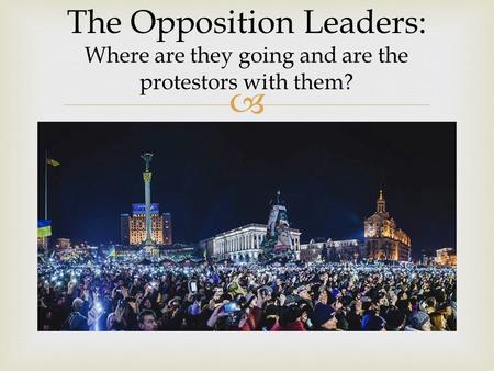  The Opposition Leaders: Where are they going and are the protestors with them?