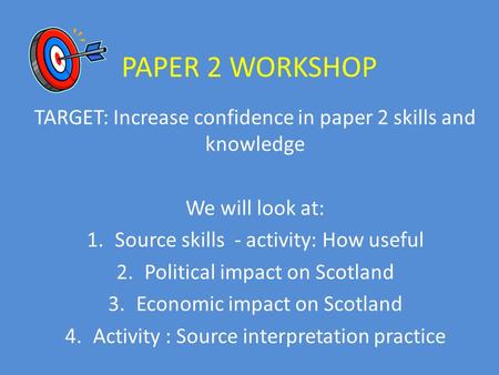 PAPER 2 WORKSHOP TARGET: Increase confidence in paper 2 skills and knowledge We will look at: 1.Source skills - activity: How useful 2.Political impact.