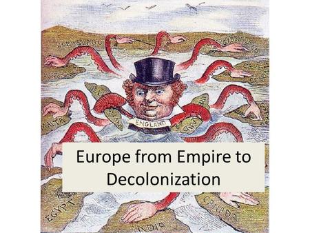 Europe from Empire to Decolonization. Introduction At the end of the 19th century, Europe dominates the world with its vast colonial empires, mostly in.