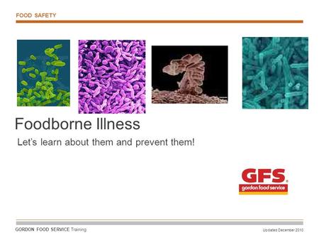 FOOD SAFETY Updated December 2010 GORDON FOOD SERVICE Training Foodborne Illness Let’s learn about them and prevent them!