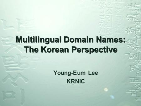 Multilingual Domain Names: The Korean Perspective Young-Eum Lee KRNIC.