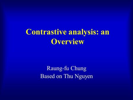 Contrastive analysis: an Overview Raung-fu Chung Based on Thu Nguyen.