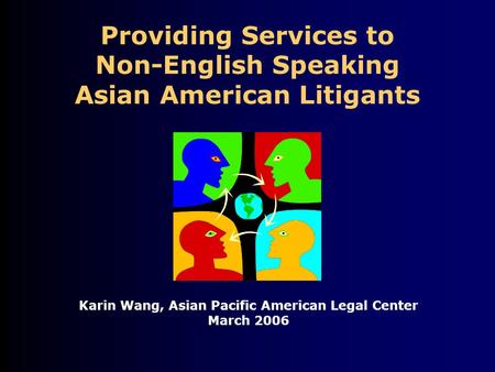 Providing Services to Non-English Speaking Asian American Litigants Karin Wang, Asian Pacific American Legal Center March 2006.