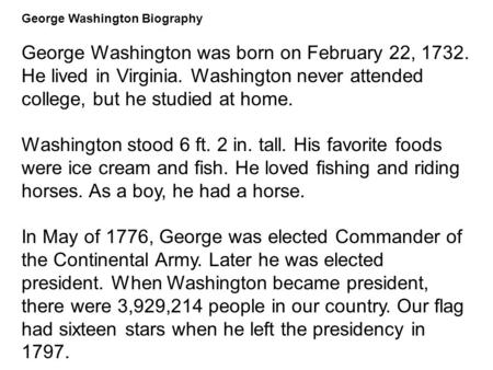 George Washington Biography George Washington was born on February 22, 1732. He lived in Virginia. Washington never attended college, but he studied at.