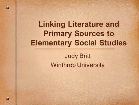 Linking Literature and Primary Sources to Elementary Social Studies Judy Britt Winthrop University.