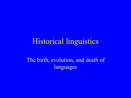 Historical linguistics The birth, evolution, and death of languages.