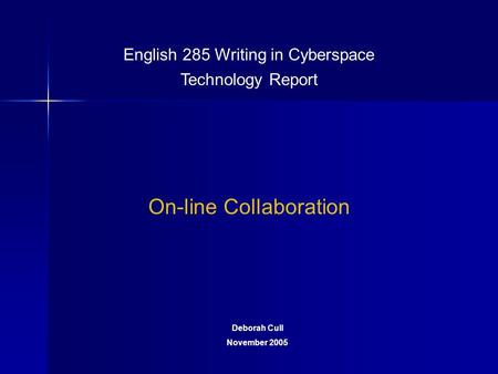 English 285 Writing in Cyberspace Technology Report On-line Collaboration Deborah Cull November 2005.