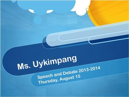 Ms. Uykimpang Speech and Debate 2013-2014 Thursday, August 15.
