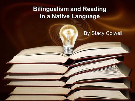 Bilingualism and Reading in a Native Language By Stacy Colwell.