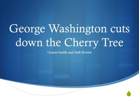  George Washington cuts down the Cherry Tree Gracie Smith and Seth Brown.
