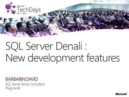 BARBARIN DAVID SQL Server Senior Consultant Pragmantic SQL Server Denali : New development features.