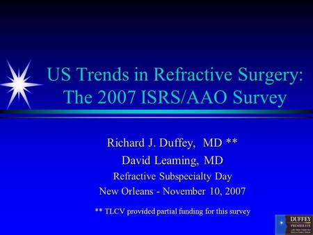 US Trends in Refractive Surgery: The 2007 ISRS/AAO Survey Richard J. Duffey, MD ** David Leaming, MD Refractive Subspecialty Day New Orleans - November.