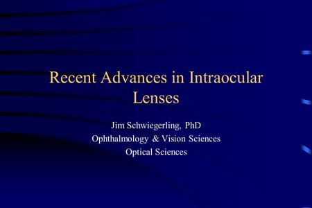 Recent Advances in Intraocular Lenses Jim Schwiegerling, PhD Ophthalmology & Vision Sciences Optical Sciences.