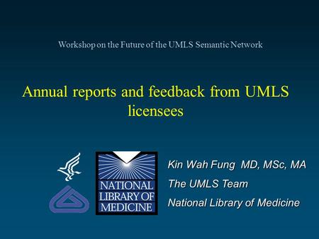 Annual reports and feedback from UMLS licensees Kin Wah Fung MD, MSc, MA The UMLS Team National Library of Medicine Workshop on the Future of the UMLS.