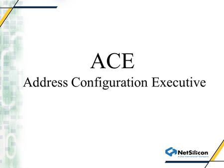 ACE Address Configuration Executive. Why ACE? ACE provides access to several address resolution protocols under a single API ACE is the only API available.