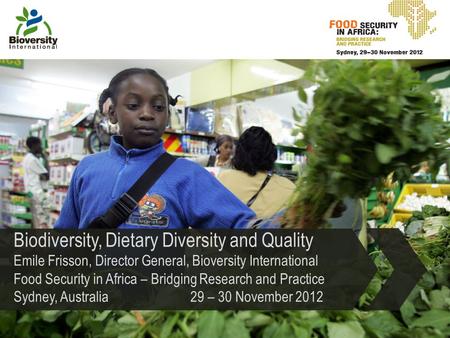 Biodiversity, Dietary Diversity and Quality Emile Frisson, Director General, Bioversity International Food Security in Africa – Bridging Research and Practice.