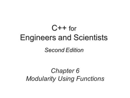 C++ for Engineers and Scientists Second Edition Chapter 6 Modularity Using Functions.