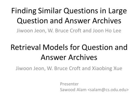 Finding Similar Questions in Large Question and Answer Archives Jiwoon Jeon, W. Bruce Croft and Joon Ho Lee Retrieval Models for Question and Answer Archives.