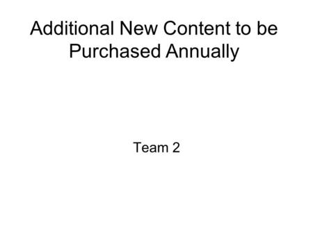 Additional New Content to be Purchased Annually Team 2.