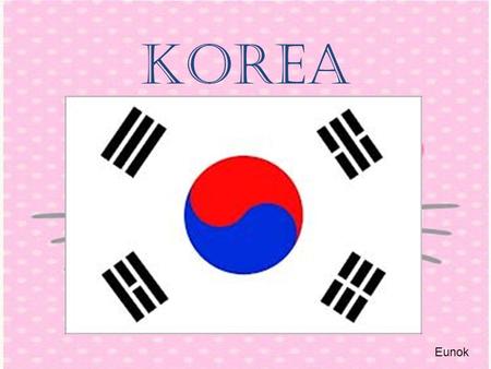 Korea Eunok. Where is korea? Northeast ASIA Eunok It’s the East sea!!!