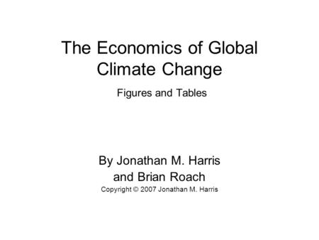 The Economics of Global Climate Change Figures and Tables By Jonathan M. Harris and Brian Roach Copyright © 2007 Jonathan M. Harris.