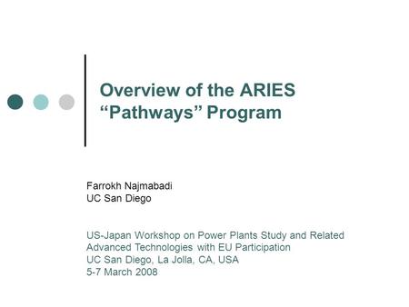 Overview of the ARIES “Pathways” Program Farrokh Najmabadi UC San Diego US-Japan Workshop on Power Plants Study and Related Advanced Technologies with.