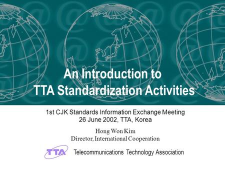 Telecommunications Technology Association An Introduction to TTA Standardization Activities Telecommunications Technology Association 1st CJK Standards.