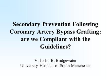 Secondary Prevention Following Coronary Artery Bypass Grafting: are we Compliant with the Guidelines? V. Joshi, B. Bridgewater University Hospital of South.