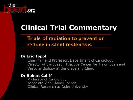 Trials of radiation to prevent or reduce in-stent restenosis Clinical Trial Commentary Dr Eric Topol Chairman and Professor, Department of Cardiology Director.