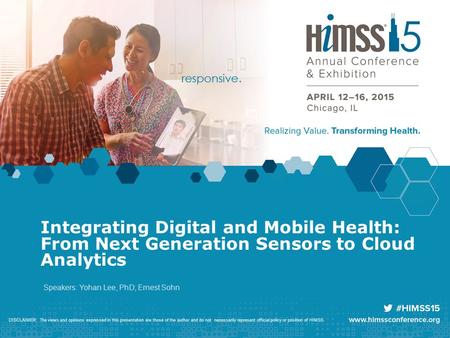 Integrating Digital and Mobile Health: From Next Generation Sensors to Cloud Analytics Speakers: Yohan Lee, PhD; Ernest Sohn DISCLAIMER: The views and.