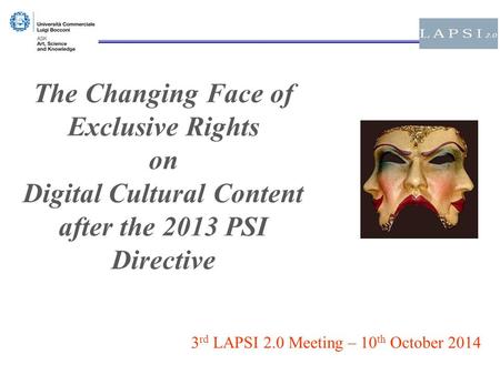The Changing Face of Exclusive Rights on Digital Cultural Content after the 2013 PSI Directive 3 rd LAPSI 2.0 Meeting – 10 th October 2014.