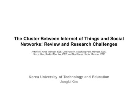 The Cluster Between Internet of Things and Social Networks: Review and Research Challenges Antonio M. Ortiz, Member, IEEE, Dina Hussein, Soochang Park,