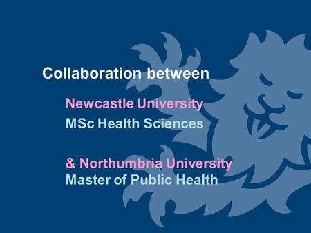 Collaboration between Newcastle University MSc Health Sciences & Northumbria University Master of Public Health.
