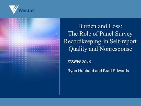 Burden and Loss: The Role of Panel Survey Recordkeeping in Self-report Quality and Nonresponse ITSEW 2010 Ryan Hubbard and Brad Edwards.