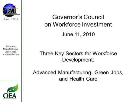 June 11, 2010 Advanced Manufacturing, Green Jobs, and Health Care Governor’s Council on Workforce Investment June 11, 2010 Three Key Sectors for Workforce.