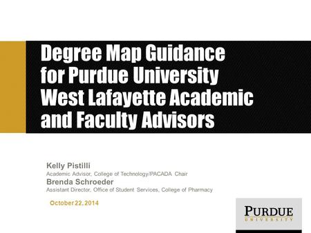 Degree Map Guidance for Purdue University West Lafayette Academic and Faculty Advisors October 22, 2014 Kelly Pistilli Academic Advisor, College of Technology/PACADA.