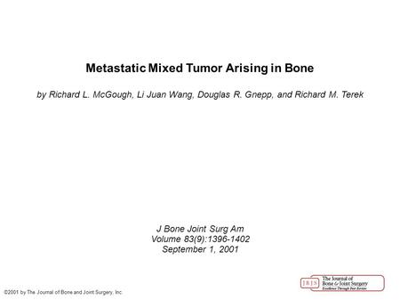 Metastatic Mixed Tumor Arising in Bone by Richard L. McGough, Li Juan Wang, Douglas R. Gnepp, and Richard M. Terek J Bone Joint Surg Am Volume 83(9):1396-1402.