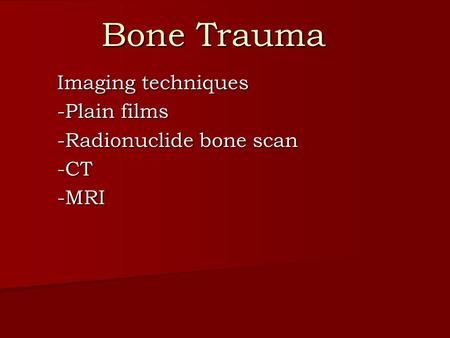 Bone Trauma Imaging techniques -Plain films -Radionuclide bone scan -CT-MRI.