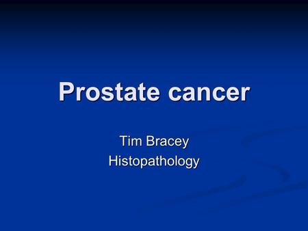 Prostate cancer Tim Bracey Histopathology. Prostate cancer What are we going to talk about? Anatomy of prostate Anatomy of prostate Very basic histology!