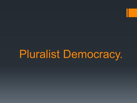 Pluralist Democracy.. What is Pluralist Democracy? Kind of democracy  multiple sources Different groups, affiliations, organizations  share influence.